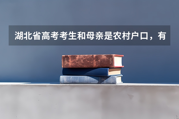 湖北省高考考生和母亲是农村户口，有独生子女光荣证，能享受加分政策吗
