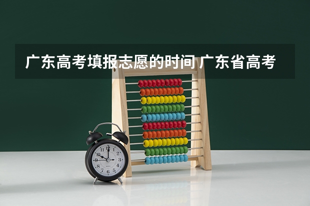 广东高考填报志愿的时间 广东省高考2023填报志愿时间
