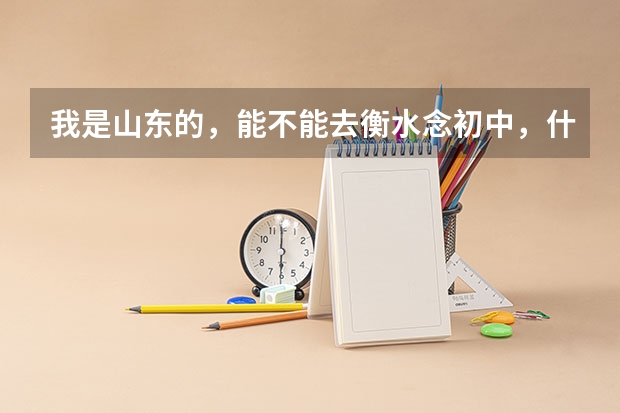 我是山东的，能不能去衡水念初中，什么初中最好，可不可以将来考衡中？