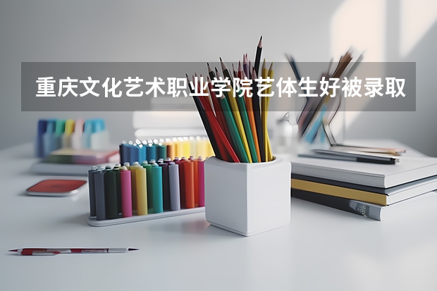 重庆文化艺术职业学院艺体生好被录取吗?