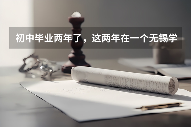 初中毕业两年了，这两年在一个无锡学校，感觉不怎么样，有什么好的学校推荐吗？