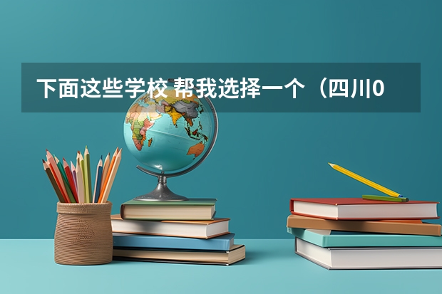 下面这些学校 帮我选择一个(四川09高考 专科录取)