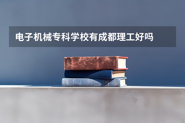 电子机械专科学校有成都理工好吗