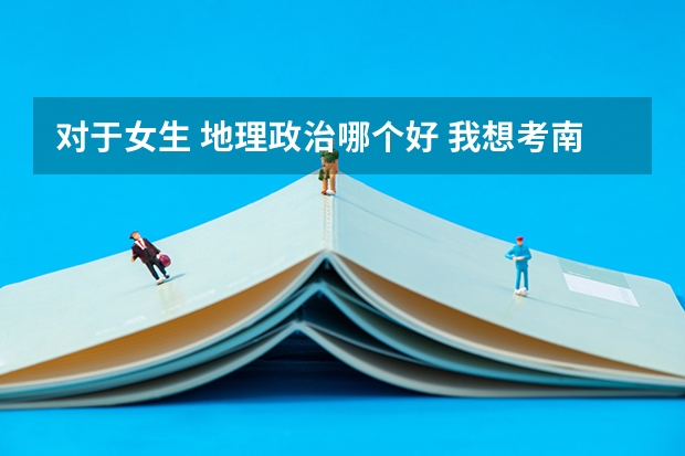 对于女生 地理政治哪个好 我想考南通大学,苏州大学
