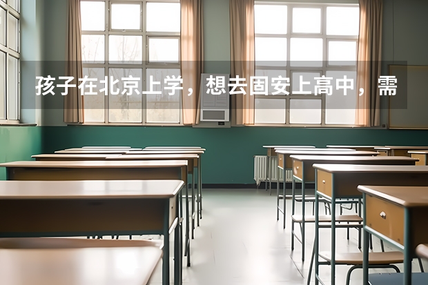 孩子在北京上学，想去固安上高中，需要什么条件吗？