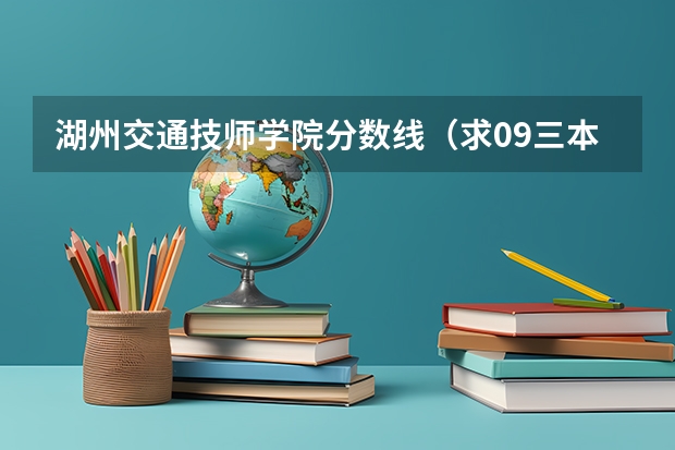 湖州交通技师学院分数线(求09三本院校在浙江的投档分数!!急!!!)