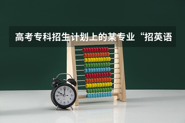 高考专科招生计划上的某专业“招英语考生”是什么意思？