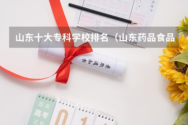 山东十大专科学校排名（山东药品食品职业学院排名）