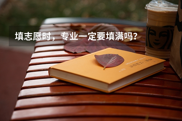 填志愿时，专业一定要填满吗？
