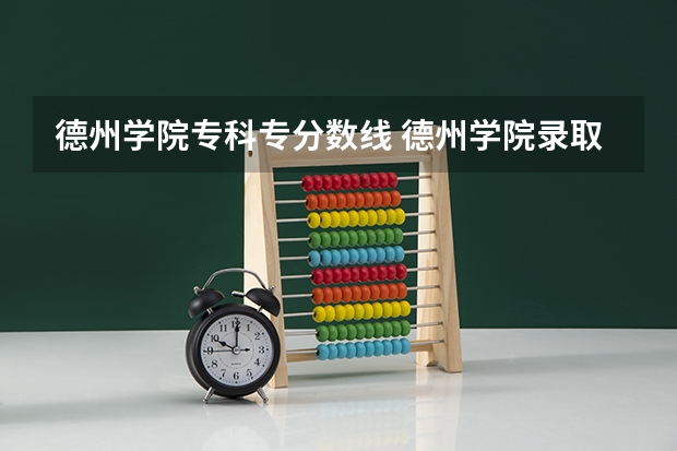 德州学院专科专分数线 德州学院录取分数线