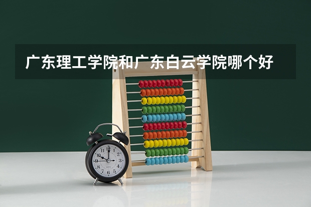 广东理工学院和广东白云学院哪个好