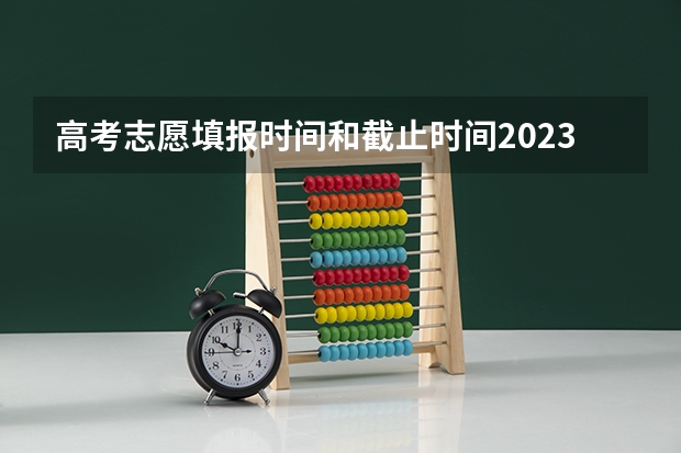 高考志愿填报时间和截止时间2023（高考志愿填报最后时间）