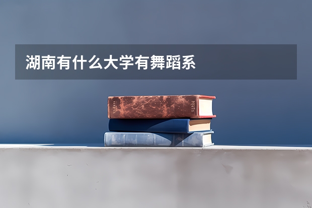 湖南有什么大学有舞蹈系