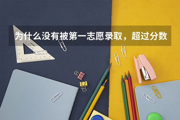 为什么没有被第一志愿录取，超过分数线八十多分！