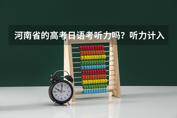 河南省的高考日语考听力吗?听力计入总分吗? 注意是日语,而不是英语