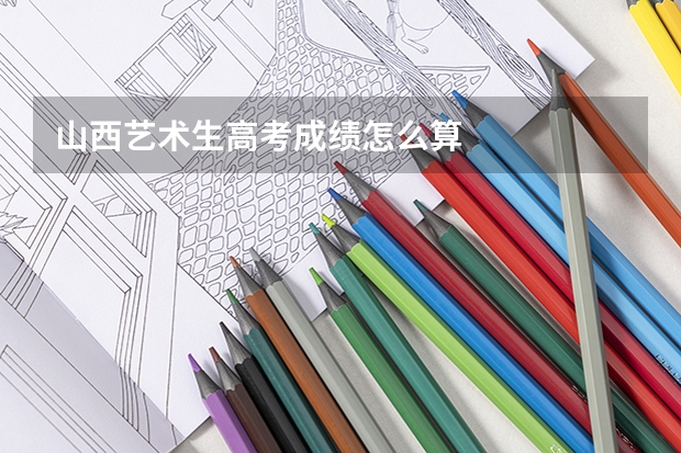 山西艺术生高考成绩怎么算