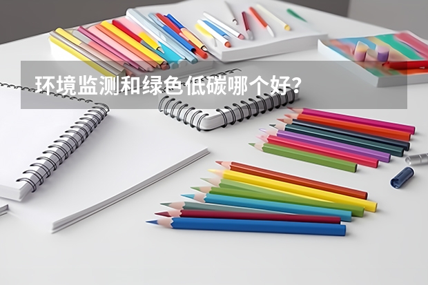 环境监测和绿色低碳哪个好?