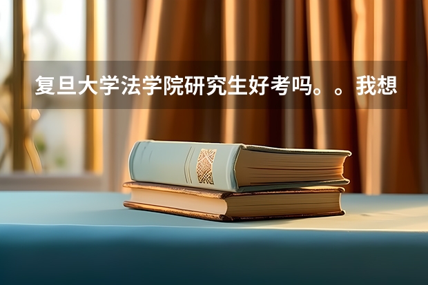 复旦大学法学院研究生好考吗。。我想考法学理论专业。。不知道考不考的上,本科是普通二本。。压力好大。