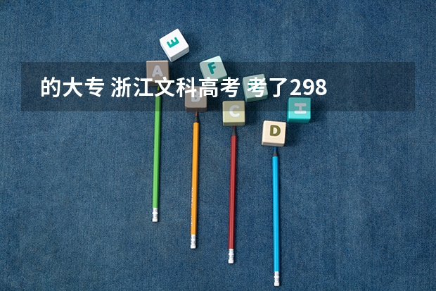  的大专 浙江文科高考 考了298分 浙江录取分哪些好数线为249，能上省内好一点的学校,我该怎么选