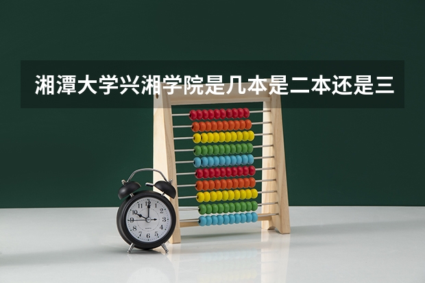 湘潭大学兴湘学院是几本是二本还是三本（河南大学三本学院排名）