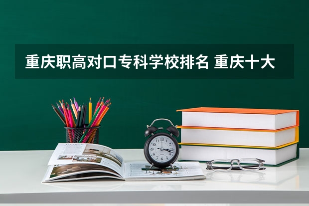 重庆职高对口专科学校排名 重庆十大专科学校排名