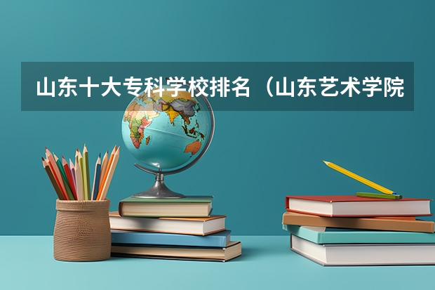 山东十大专科学校排名（山东艺术学院在艺术类院校排名）
