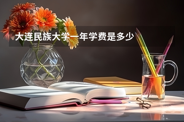 大连民族大学一年学费是多少