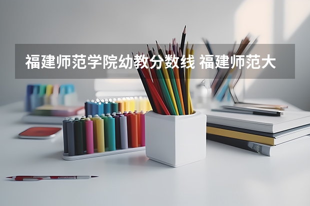 福建师范学院幼教分数线 福建师范大学预科班分数线