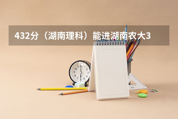 432分(湖南理科)能进湖南农大3本吗?