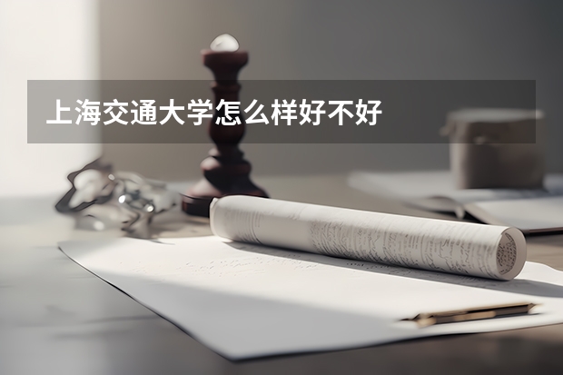 上海交通大学怎么样好不好