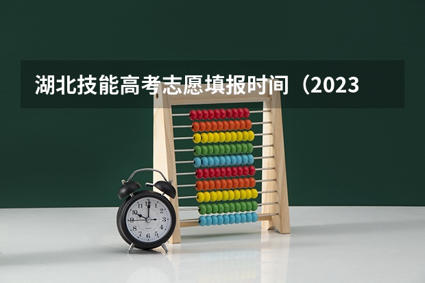 湖北技能高考志愿填报时间（2023湖北技能高考志愿填报时间）
