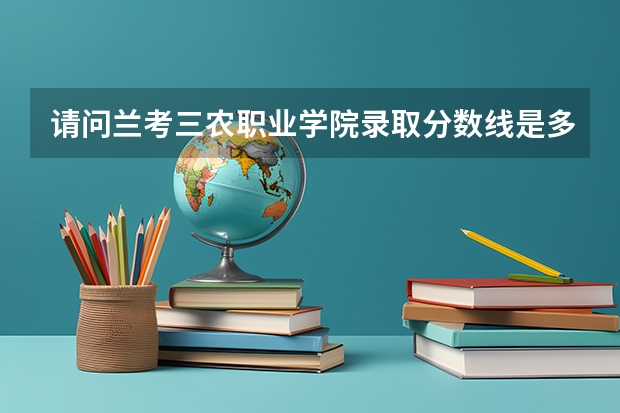 请问兰考三农职业学院录取分数线是多少