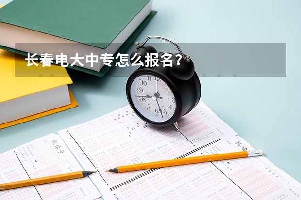 长春电大中专怎么报名?