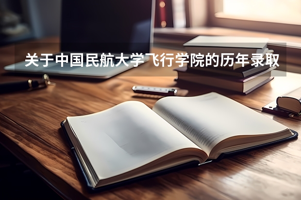 关于中国民航大学飞行学院的历年录取分数线（四川广汉民航飞行学院飞行技术专业的学费和分数线）