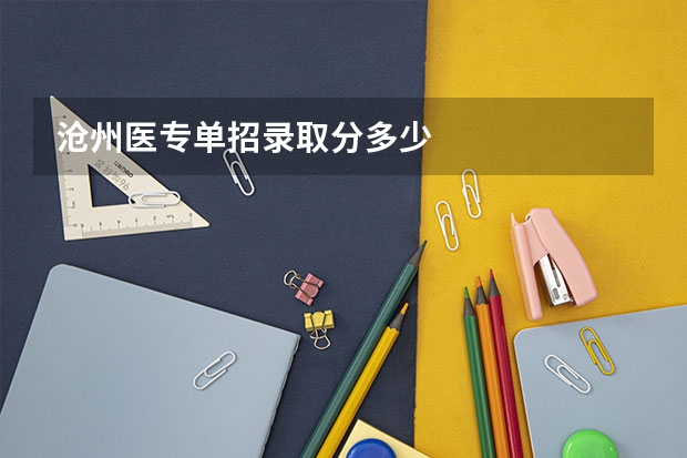 沧州医专单招录取分多少