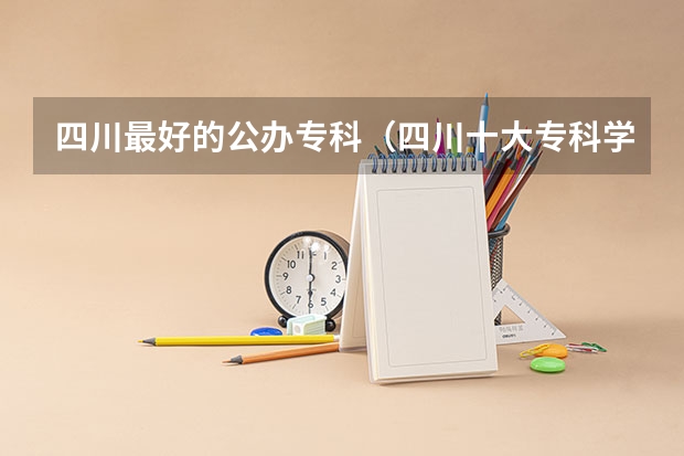 四川最好的公办专科（四川十大专科学校排名）