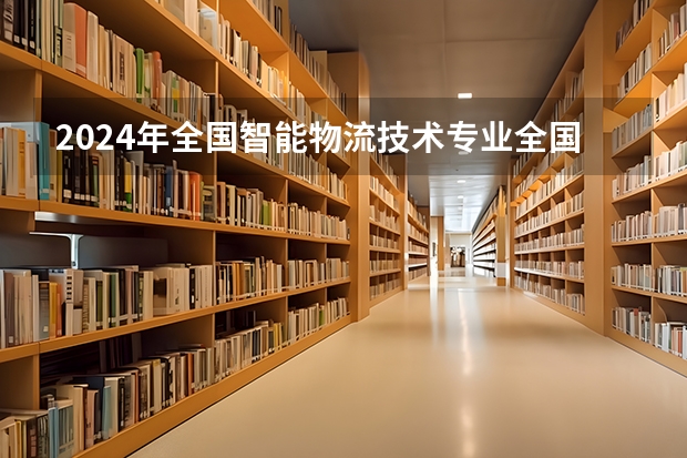 2024年全国智能物流技术专业全国大学排名,附前十名具体名单 中国专科院校排名