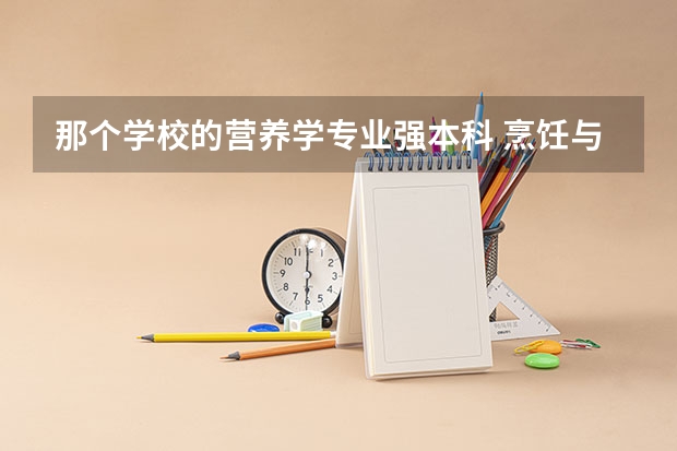 那个学校的营养学专业强本科 烹饪与营养教育专业大学排名