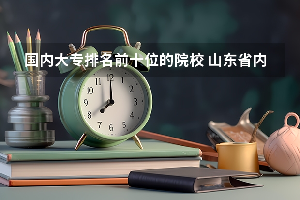 国内大专排名前十位的院校 山东省内专科学校排名