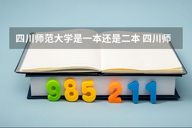 四川师范大学是一本还是二本 四川师范大学简单介绍 四川师范大学在湖南是一本还是二本
