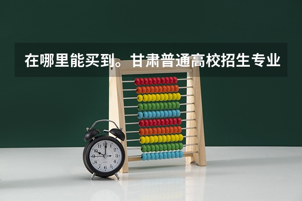 在哪里能买到。甘肃普通高校招生专业目录这本书