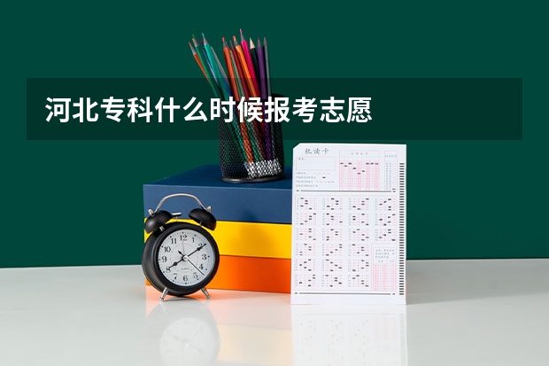 河北专科什么时候报考志愿