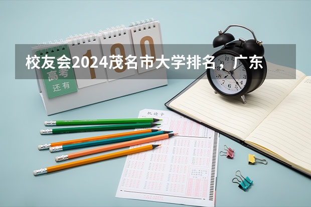 校友会2024茂名市大学排名，广东石油化工学院、广东幼师夺得首位 广东茂名幼儿师范专科学校是公办还是民办