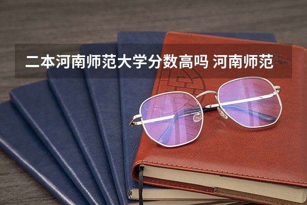 二本河南师范大学分数高吗 河南师范大学文科录取分数线2023