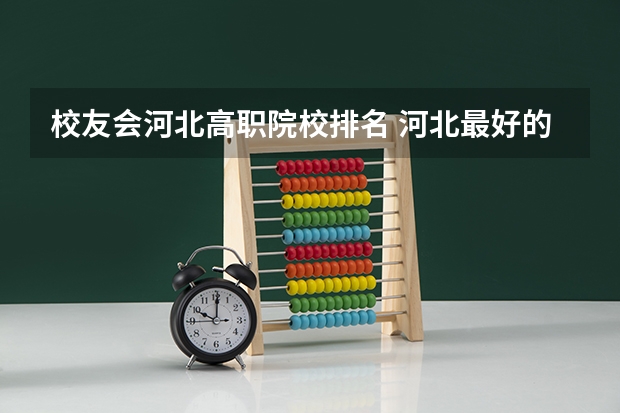 校友会河北高职院校排名 河北最好的公办专科学校排名