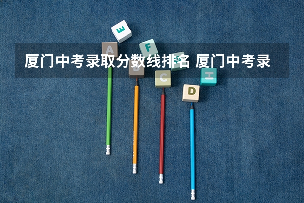 厦门中考录取分数线排名 厦门中考录取分数线排行