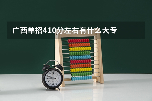 广西单招410分左右有什么大专