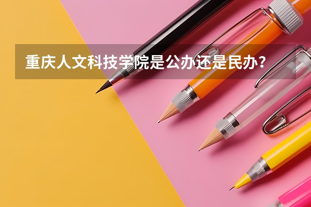 重庆人文科技学院是公办还是民办？ 重庆应用技术职业学院分数线