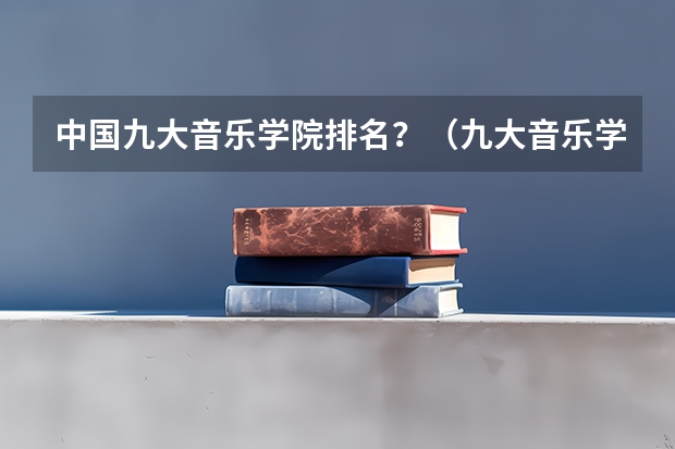 中国九大音乐学院排名？（九大音乐学院排名）