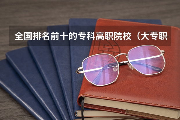 全国排名前十的专科高职院校（大专职业学校排名）